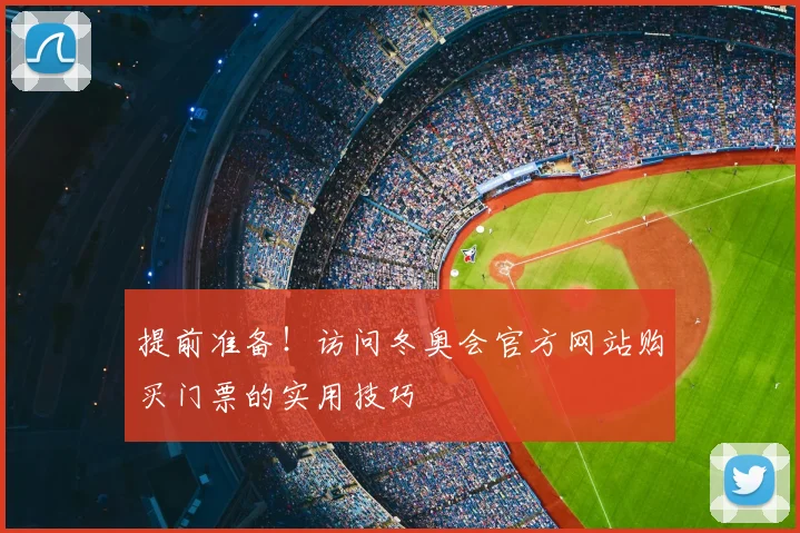 提前准备！访问冬奥会官方网站购买门票的实用技巧