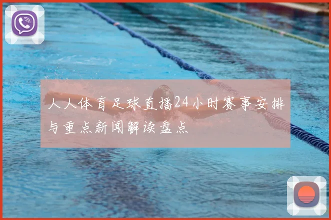 人人体育足球直播24小时赛事安排与重点新闻解读盘点