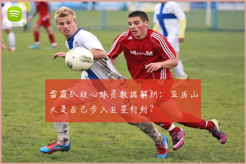 雷霆队核心球员数据解析：亚历山大是否已步入巨星行列？