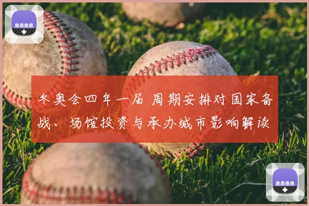 冬奥会四年一届 周期安排对国家备战、场馆投资与承办城市影响解读