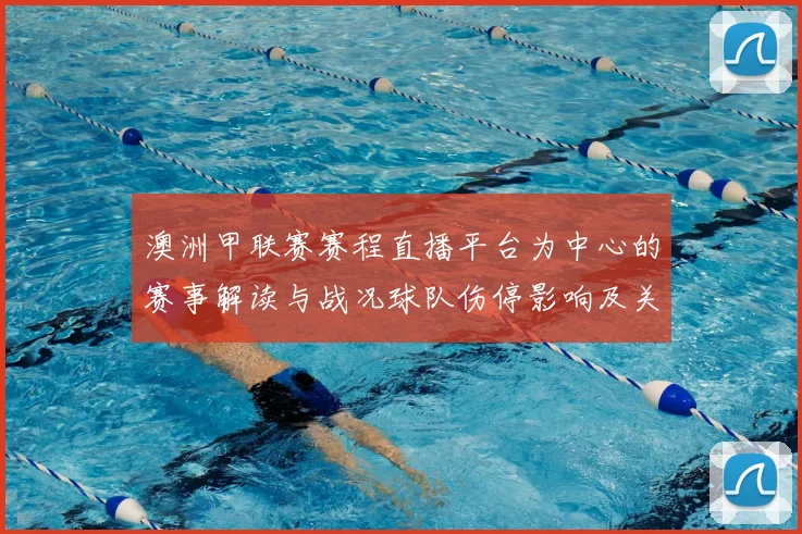 澳洲甲联赛赛程直播平台为中心的赛事解读与战况球队伤停影响及关键对位看点