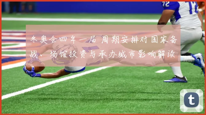 冬奥会四年一届 周期安排对国家备战、场馆投资与承办城市影响解读