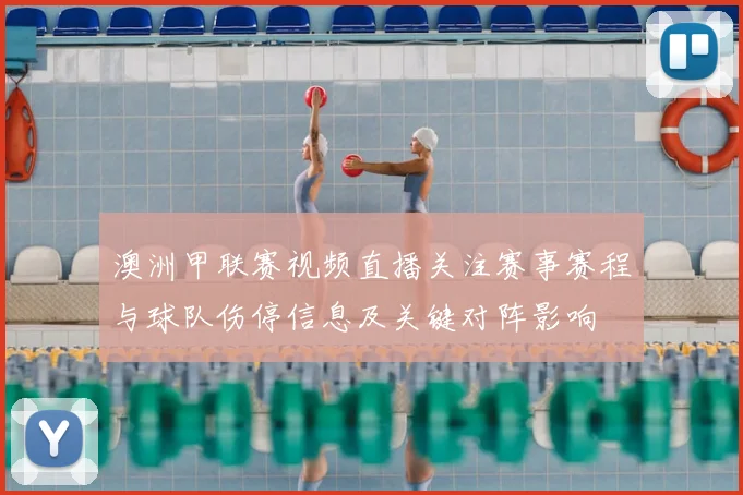 澳洲甲联赛视频直播关注赛事赛程与球队伤停信息及关键对阵影响