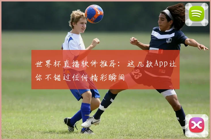 世界杯直播软件推荐：这几款App让你不错过任何精彩瞬间