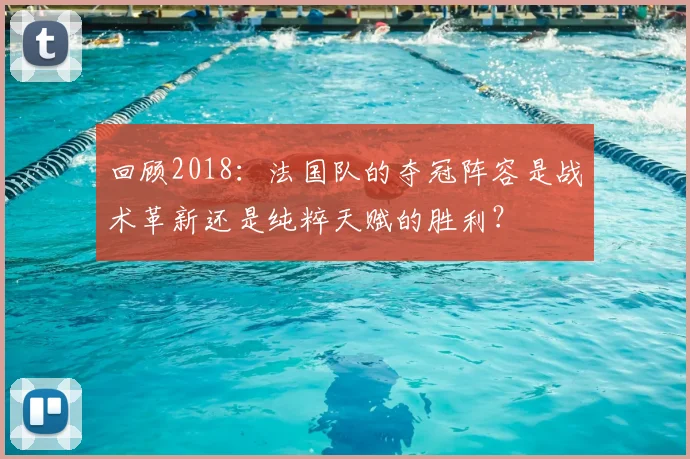 回顾2018：法国队的夺冠阵容是战术革新还是纯粹天赋的胜利？