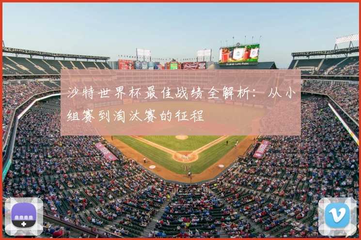 沙特世界杯最佳战绩全解析:从小组赛到淘汰赛的征程