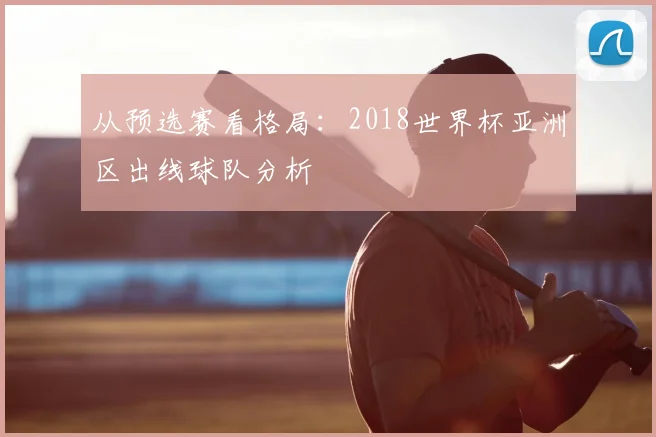 从预选赛看格局：2018世界杯亚洲区出线球队分析