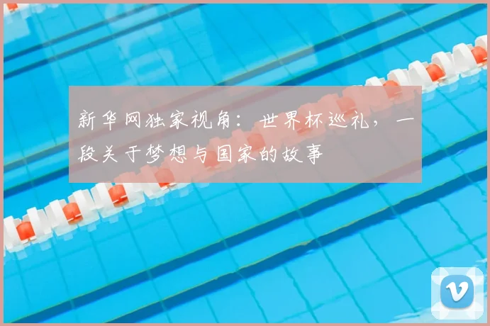 新华网独家视角：世界杯巡礼，一段关于梦想与国家的故事