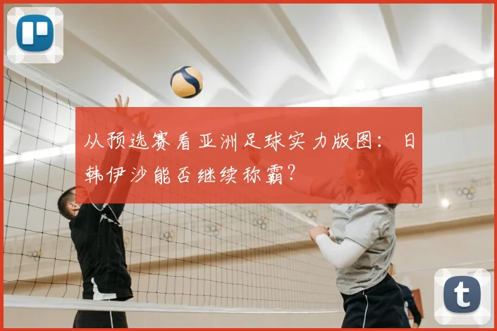 从预选赛看亚洲足球实力版图：日韩伊沙能否继续称霸？