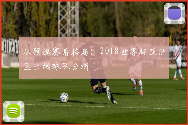 从预选赛看格局：2018世界杯亚洲区出线球队分析