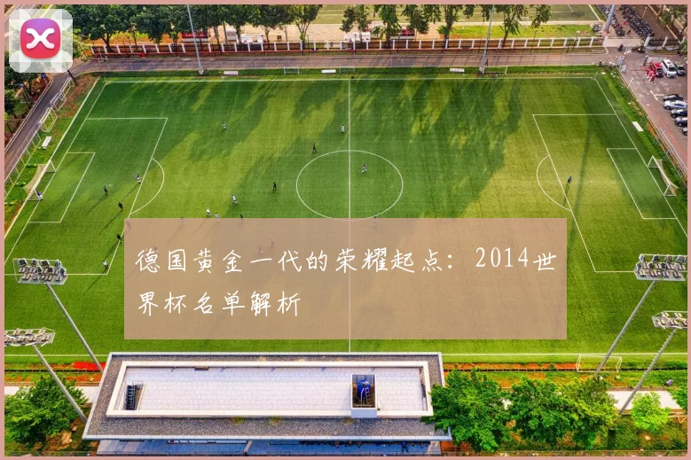 德国黄金一代的荣耀起点：2014世界杯名单解析