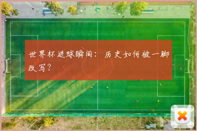 世界杯进球瞬间：历史如何被一脚改写？