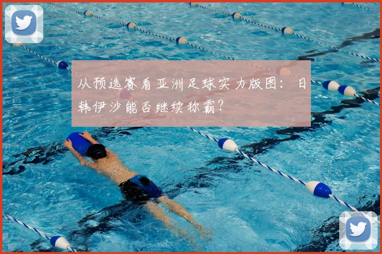 从预选赛看亚洲足球实力版图：日韩伊沙能否继续称霸？
