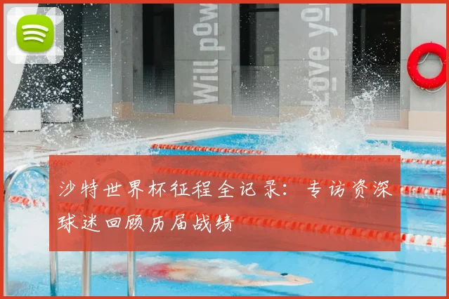 沙特世界杯征程全记录：专访资深球迷回顾历届战绩