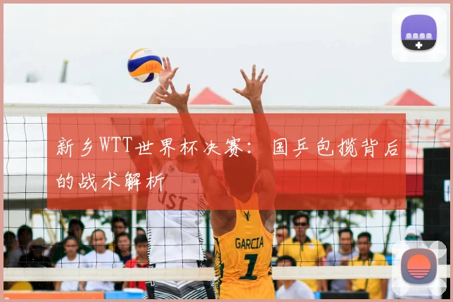 新乡WTT世界杯决赛：国乒包揽背后的战术解析