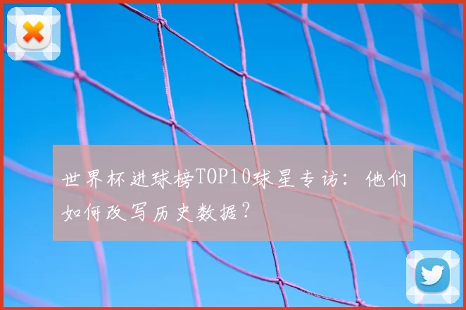 世界杯进球榜TOP10球星专访：他们如何改写历史数据？