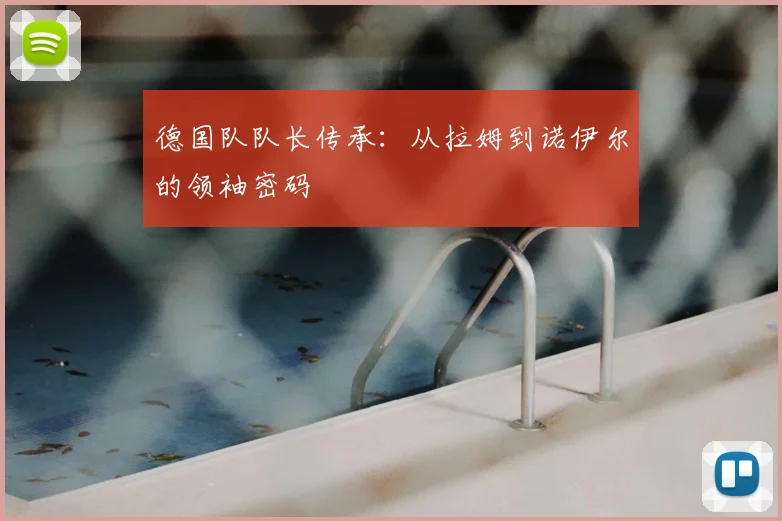 德国队队长传承:从拉姆到诺伊尔的领袖密码