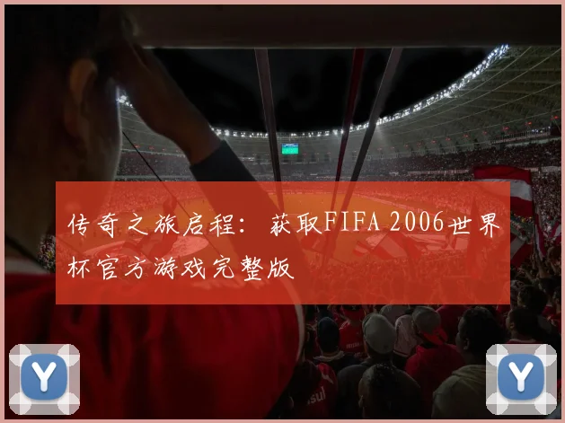 传奇之旅启程：获取FIFA 2006世界杯官方游戏完整版